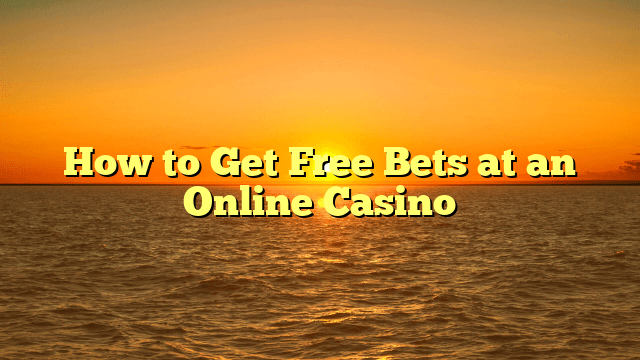 How to Get Free Bets at an Online Casino