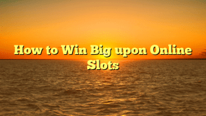 How to Win Big upon Online Slots