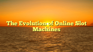 The Evolution of Online Slot Machines