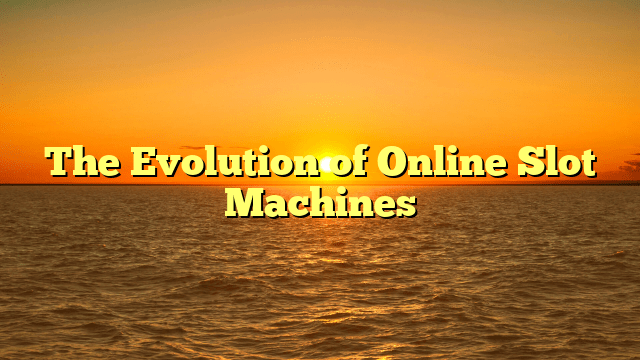 The Evolution of Online Slot Machines