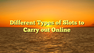 Different Types of Slots to Carry out Online