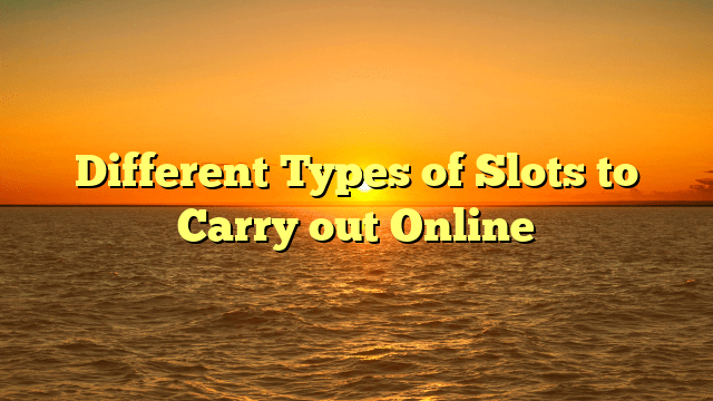 Different Types of Slots to Carry out Online