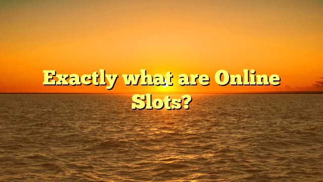 Exactly what are Online Slots?