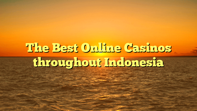 The Best Online Casinos throughout Indonesia