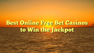 Best Online Free Bet Casinos to Win the Jackpot