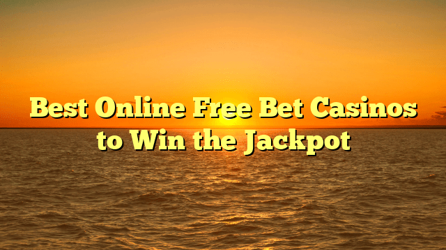 Best Online Free Bet Casinos to Win the Jackpot