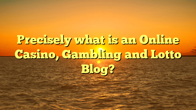 Precisely what is an Online Casino, Gambling and Lotto Blog?