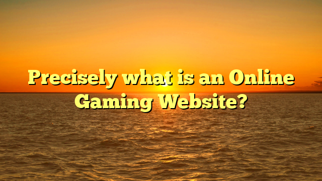 Precisely what is an Online Gaming Website?