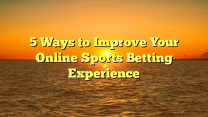 5 Ways to Improve Your Online Sports Betting Experience